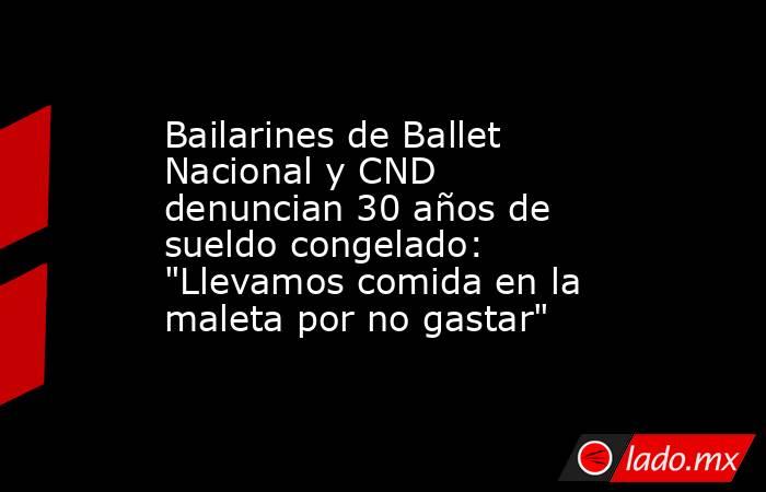 Bailarines de Ballet Nacional y CND denuncian 30 años de sueldo congelado: 