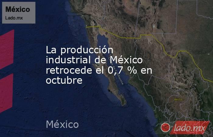 La producción industrial de México retrocede el 0,7 % en octubre. Noticias en tiempo real