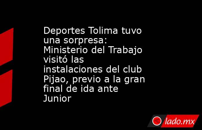 Deportes Tolima tuvo una sorpresa: Ministerio del Trabajo visitó las instalaciones del club Pijao, previo a la gran final de ida ante Junior  . Noticias en tiempo real