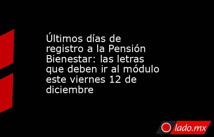 Últimos días de registro a la Pensión Bienestar: las letras que deben ir al módulo este viernes 12 de diciembre. Noticias en tiempo real