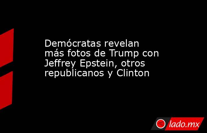 Demócratas revelan más fotos de Trump con Jeffrey Epstein, otros republicanos y Clinton. Noticias en tiempo real