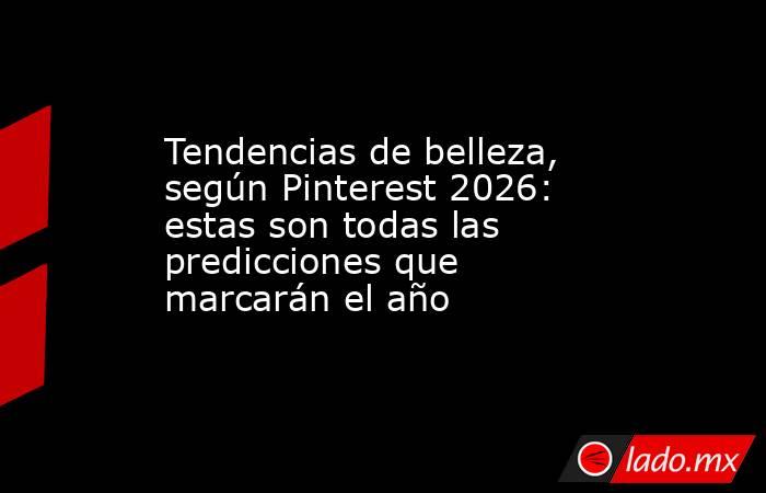 Tendencias de belleza, según Pinterest 2026: estas son todas las predicciones que marcarán el año. Noticias en tiempo real
