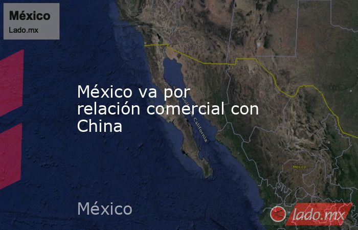 México va por relación comercial con China
. Noticias en tiempo real