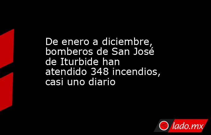 De enero a diciembre, bomberos de San José de Iturbide han atendido 348 incendios, casi uno diario. Noticias en tiempo real