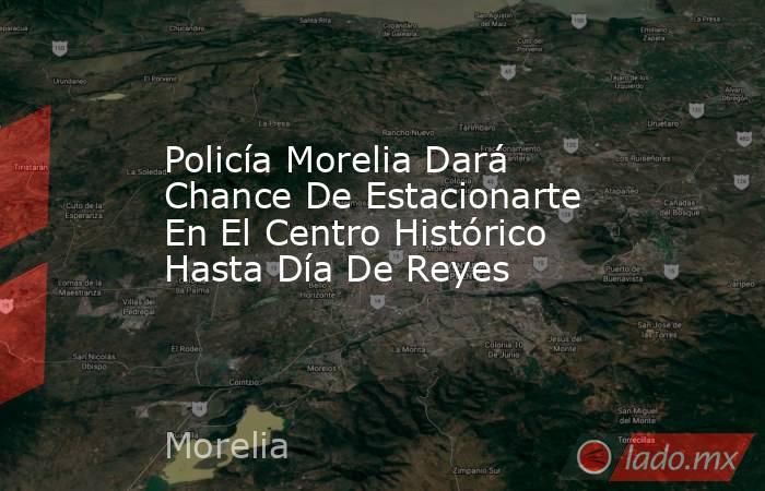Policía Morelia Dará Chance De Estacionarte En El Centro Histórico Hasta Día De Reyes. Noticias en tiempo real