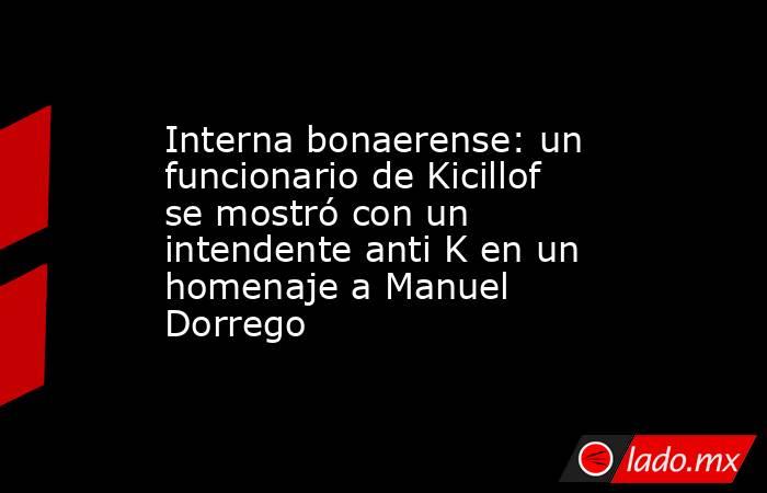Interna bonaerense: un funcionario de Kicillof se mostró con un intendente anti K en un homenaje a Manuel Dorrego. Noticias en tiempo real