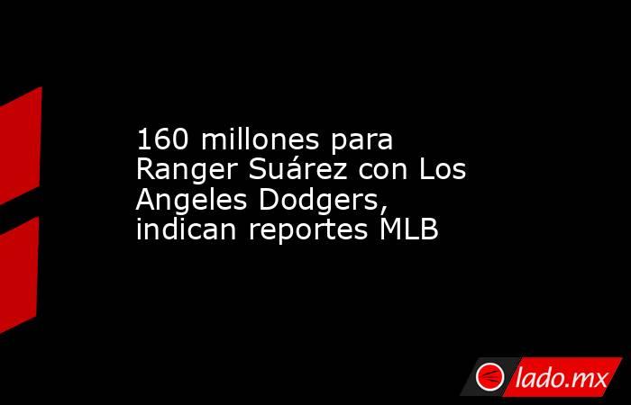 160 millones para Ranger Suárez con Los Angeles Dodgers, indican reportes MLB. Noticias en tiempo real
