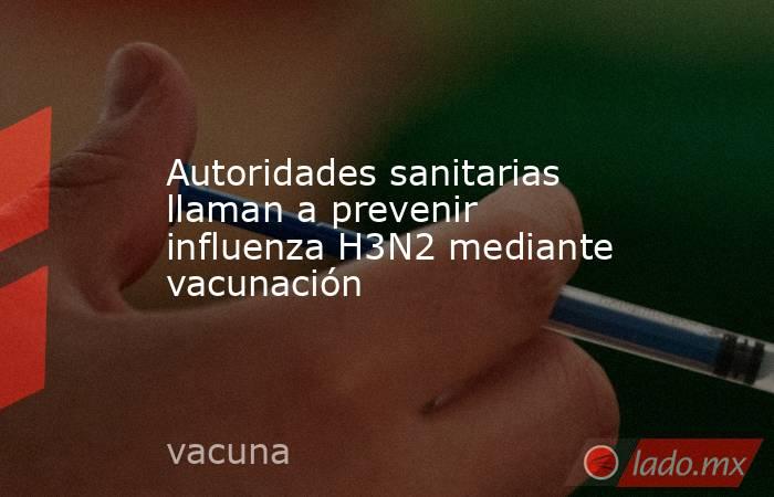 Autoridades sanitarias llaman a prevenir influenza H3N2 mediante vacunación. Noticias en tiempo real