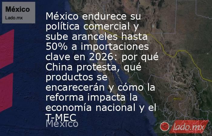 México endurece su política comercial y sube aranceles hasta 50% a importaciones clave en 2026: por qué China protesta, qué productos se encarecerán y cómo la reforma impacta la economía nacional y el T-MEC. Noticias en tiempo real