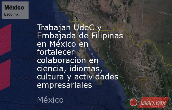 Trabajan UdeC y Embajada de Filipinas en México en fortalecer  colaboración en ciencia, idiomas, cultura y actividades empresariales. Noticias en tiempo real
