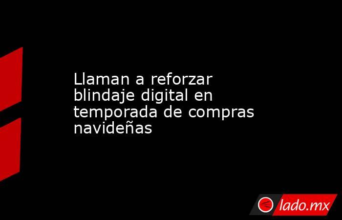 Llaman a reforzar blindaje digital en temporada de compras navideñas. Noticias en tiempo real