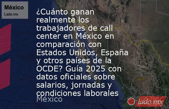 ¿Cuánto ganan realmente los trabajadores de call center en México en comparación con Estados Unidos, España y otros países de la OCDE? Guía 2025 con datos oficiales sobre salarios, jornadas y condiciones laborales. Noticias en tiempo real