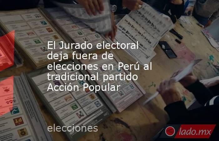 El Jurado electoral deja fuera de elecciones en Perú al tradicional partido Acción Popular. Noticias en tiempo real
