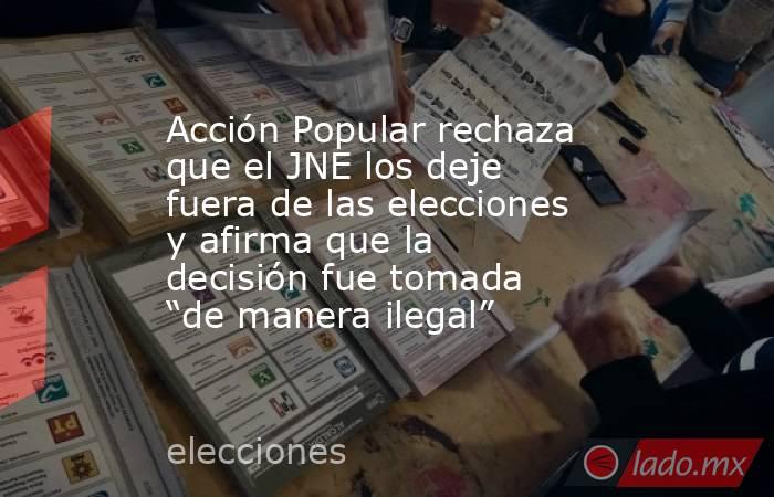 Acción Popular rechaza que el JNE los deje fuera de las elecciones y afirma que la decisión fue tomada “de manera ilegal”. Noticias en tiempo real