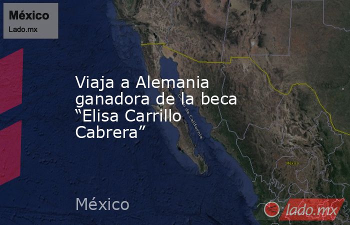 Viaja a Alemania ganadora de la beca “Elisa Carrillo Cabrera”. Noticias en tiempo real