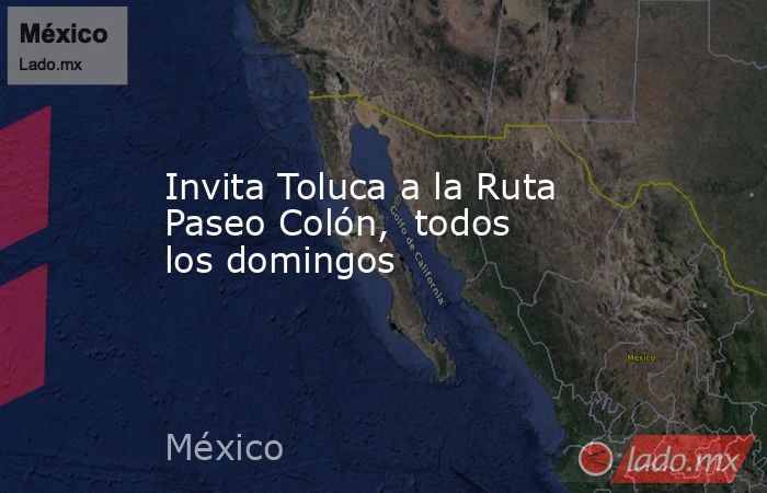 Invita Toluca a la Ruta Paseo Colón,  todos los domingos. Noticias en tiempo real