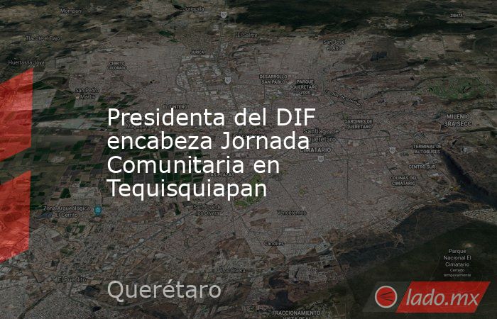 Presidenta del DIF encabeza Jornada Comunitaria en Tequisquiapan. Noticias en tiempo real