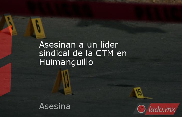 Asesinan a un líder sindical de la CTM en Huimanguillo . Noticias en tiempo real
