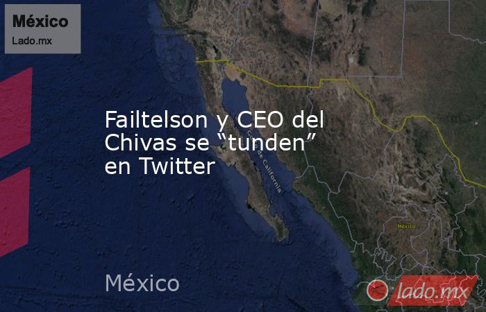 Failtelson y CEO del Chivas se “tunden” en Twitter. Noticias en tiempo real