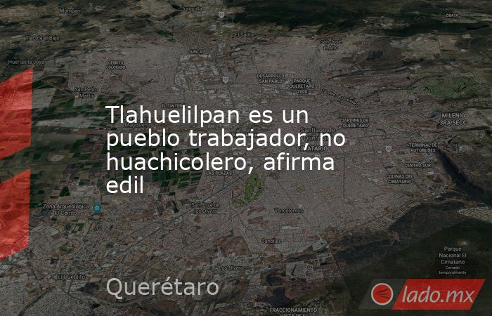 Tlahuelilpan es un pueblo trabajador, no huachicolero, afirma edil. Noticias en tiempo real