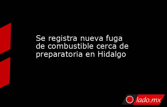 Se registra nueva fuga de combustible cerca de preparatoria en Hidalgo. Noticias en tiempo real
