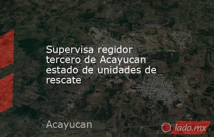 Supervisa regidor tercero de Acayucan estado de unidades de rescate. Noticias en tiempo real