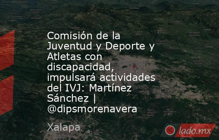 Comisión de la Juventud y Deporte y Atletas con discapacidad, impulsará actividades del IVJ: Martínez Sánchez | @dipsmorenavera. Noticias en tiempo real
