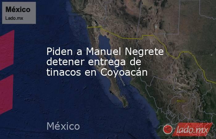 Piden a Manuel Negrete detener entrega de tinacos en Coyoacán. Noticias en tiempo real