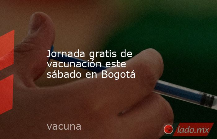 Jornada gratis de vacunación este sábado en Bogotá. Noticias en tiempo real