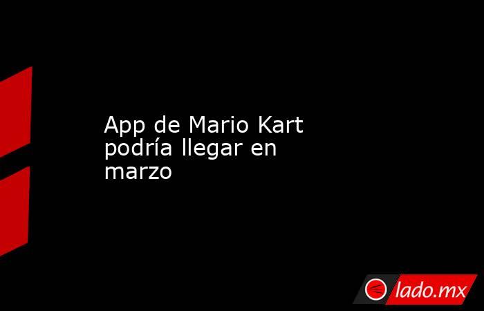 App de Mario Kart podría llegar en marzo 
. Noticias en tiempo real