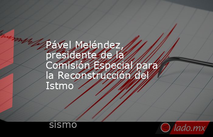Pável Meléndez, presidente de la Comisión Especial para la Reconstrucción del Istmo. Noticias en tiempo real