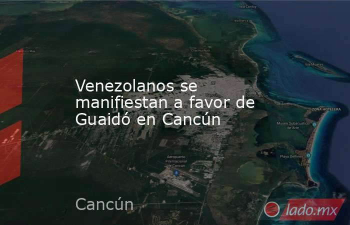 Venezolanos se manifiestan a favor de Guaidó en Cancún. Noticias en tiempo real