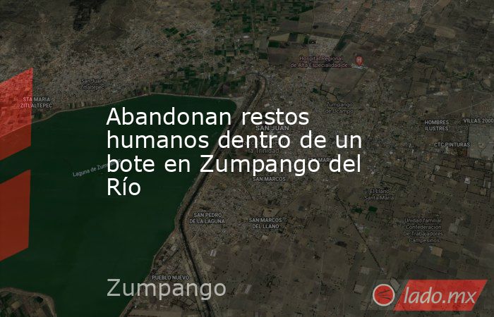 Abandonan restos humanos dentro de un bote en Zumpango del Río . Noticias en tiempo real