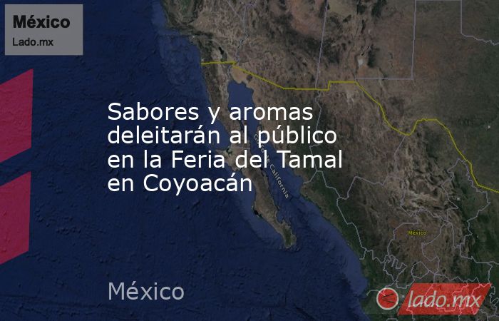 Sabores y aromas deleitarán al público en la Feria del Tamal en Coyoacán. Noticias en tiempo real