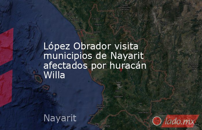 López Obrador visita municipios de Nayarit afectados por huracán Willa. Noticias en tiempo real