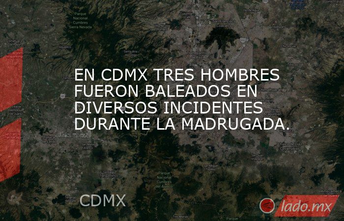 EN CDMX TRES HOMBRES FUERON BALEADOS EN DIVERSOS INCIDENTES DURANTE LA MADRUGADA.. Noticias en tiempo real