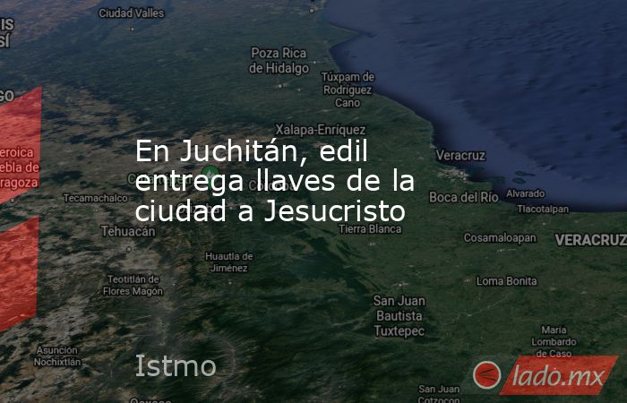 En Juchitán, edil entrega llaves de la ciudad a Jesucristo. Noticias en tiempo real