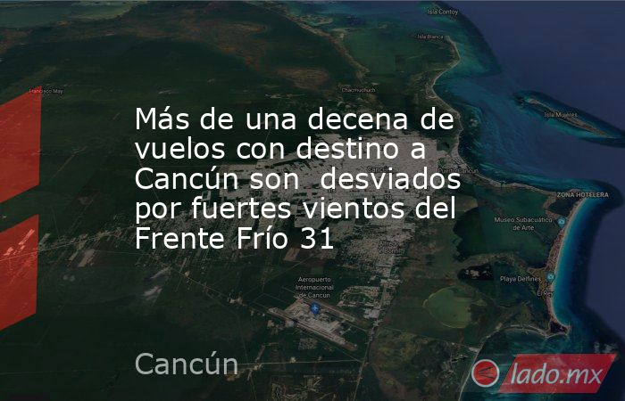 Más de una decena de vuelos con destino a Cancún son  desviados por fuertes vientos del Frente Frío 31. Noticias en tiempo real