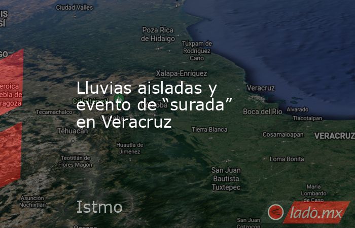 Lluvias aisladas y evento de “surada” en Veracruz. Noticias en tiempo real