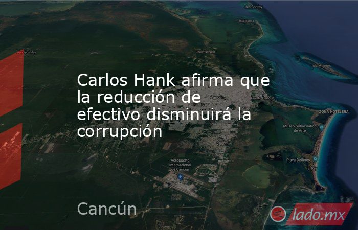 Carlos Hank afirma que la reducción de efectivo disminuirá la corrupción. Noticias en tiempo real