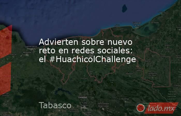 Advierten sobre nuevo reto en redes sociales: el #HuachicolChallenge. Noticias en tiempo real