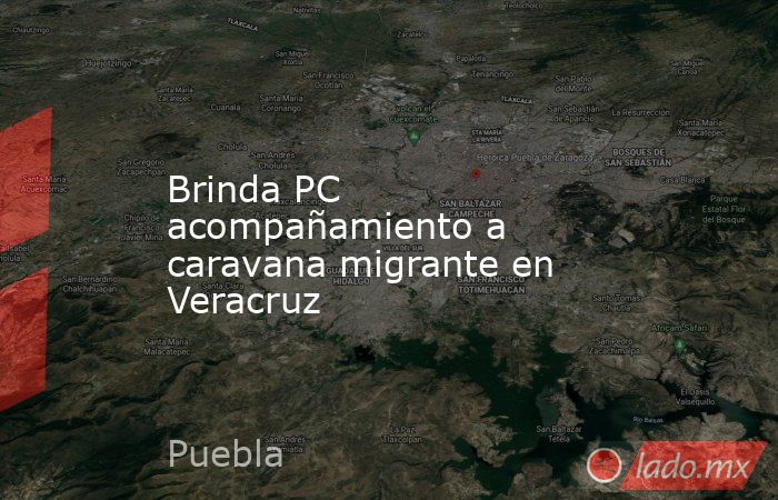 Brinda PC acompañamiento a caravana migrante en Veracruz. Noticias en tiempo real
