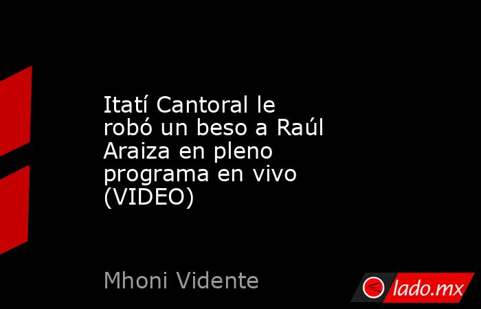 Itatí Cantoral le robó un beso a Raúl Araiza en pleno programa en vivo (VIDEO). Noticias en tiempo real