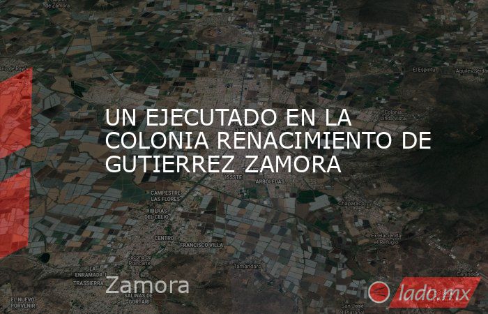 UN EJECUTADO EN LA COLONIA RENACIMIENTO DE GUTIERREZ ZAMORA. Noticias en tiempo real