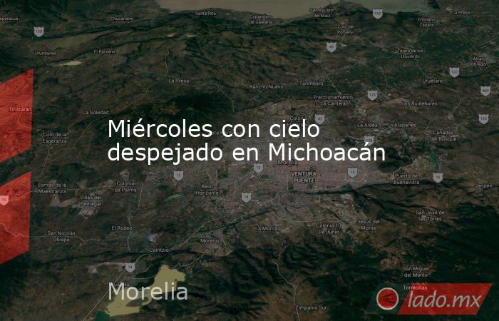 Miércoles con cielo despejado en Michoacán. Noticias en tiempo real