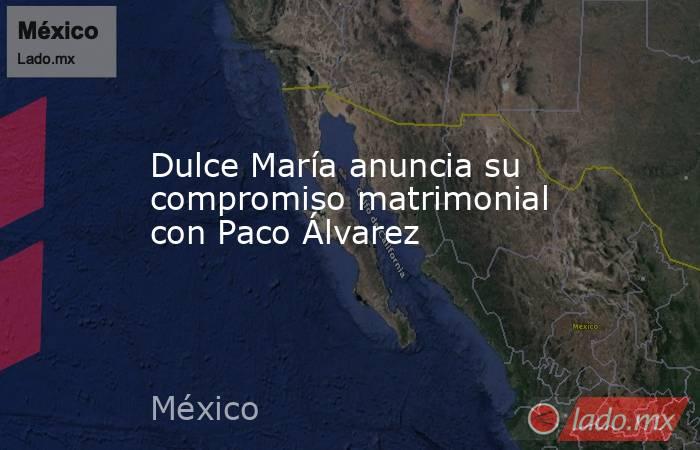 Dulce María anuncia su compromiso matrimonial con Paco Álvarez. Noticias en tiempo real