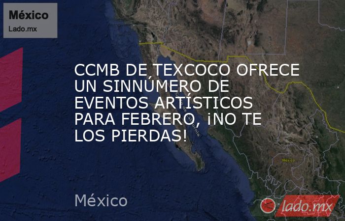 CCMB DE TEXCOCO OFRECE UN SINNÚMERO DE EVENTOS ARTÍSTICOS PARA FEBRERO, ¡NO TE LOS PIERDAS!. Noticias en tiempo real