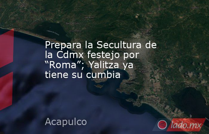 Prepara la Secultura de la Cdmx festejo por “Roma”; Yalitza ya tiene su cumbia. Noticias en tiempo real