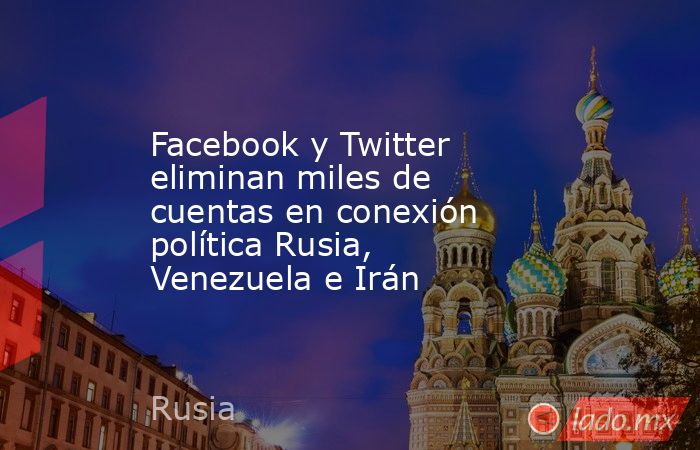 Facebook y Twitter eliminan miles de cuentas en conexión política Rusia, Venezuela e Irán. Noticias en tiempo real