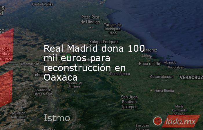 Real Madrid dona 100 mil euros para reconstrucción en Oaxaca. Noticias en tiempo real
